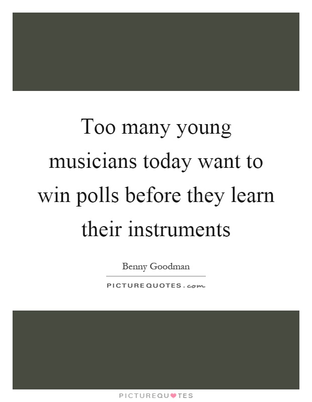Too many young musicians today want to win polls before they learn their instruments Picture Quote #1