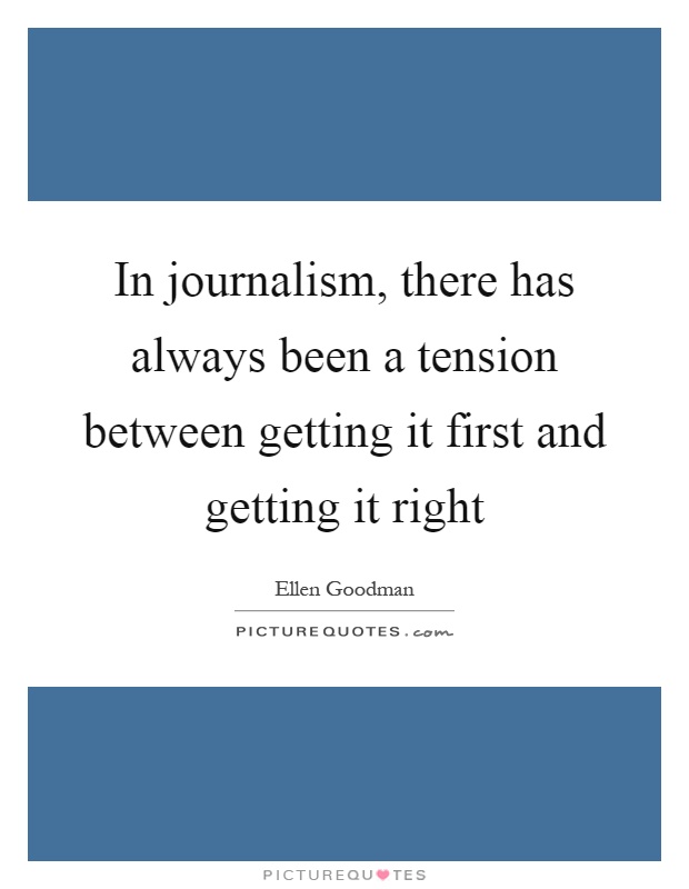 In journalism, there has always been a tension between getting it first and getting it right Picture Quote #1