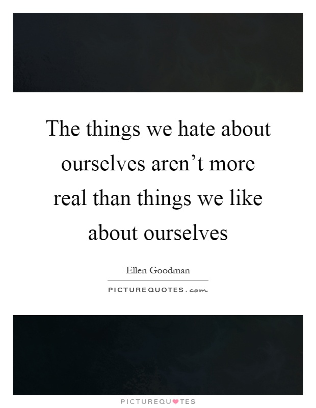 The things we hate about ourselves aren't more real than things we like about ourselves Picture Quote #1