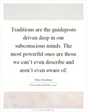 Traditions are the guideposts driven deep in our subconscious minds. The most powerful ones are those we can’t even describe and aren’t even aware of Picture Quote #1