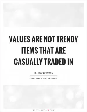 Values are not trendy items that are casually traded in Picture Quote #1