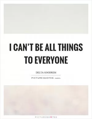 I can’t be all things to everyone Picture Quote #1