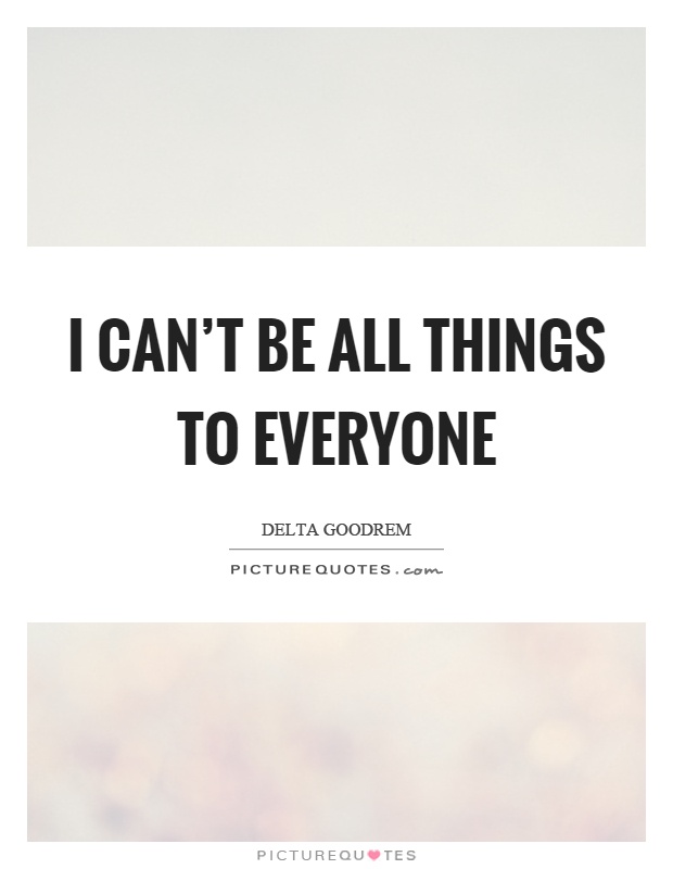 I can't be all things to everyone Picture Quote #1