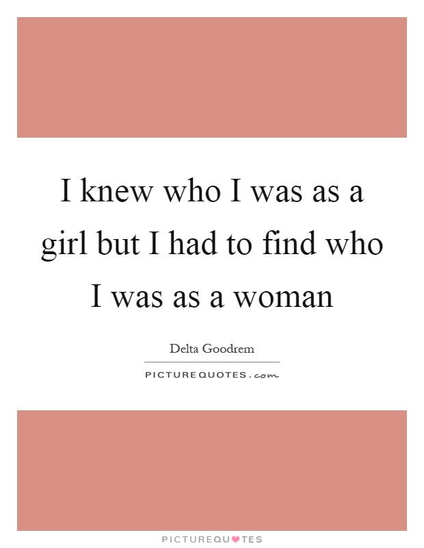 I knew who I was as a girl but I had to find who I was as a woman Picture Quote #1