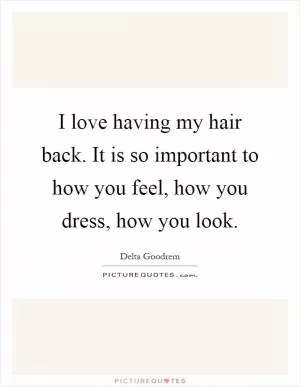 I love having my hair back. It is so important to how you feel, how you dress, how you look Picture Quote #1