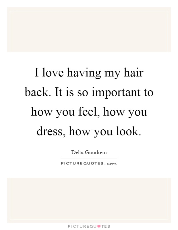 I love having my hair back. It is so important to how you feel, how you dress, how you look Picture Quote #1