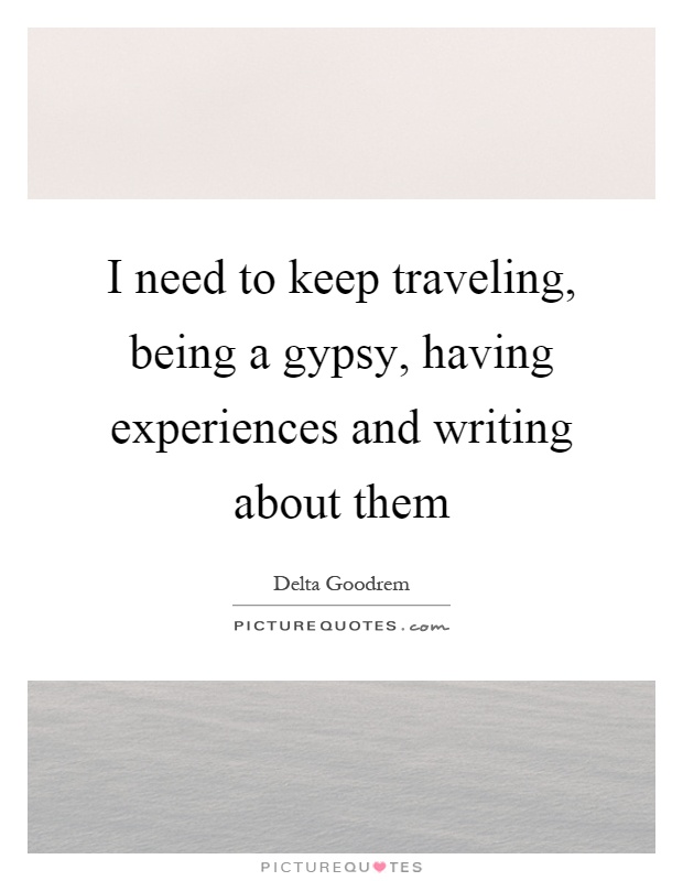 I need to keep traveling, being a gypsy, having experiences and writing about them Picture Quote #1