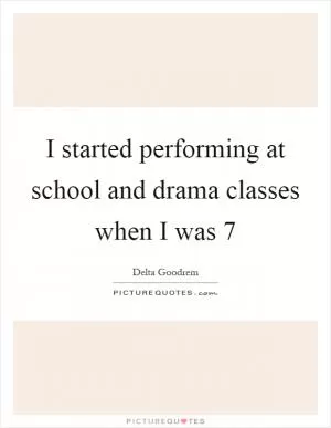 I started performing at school and drama classes when I was 7 Picture Quote #1