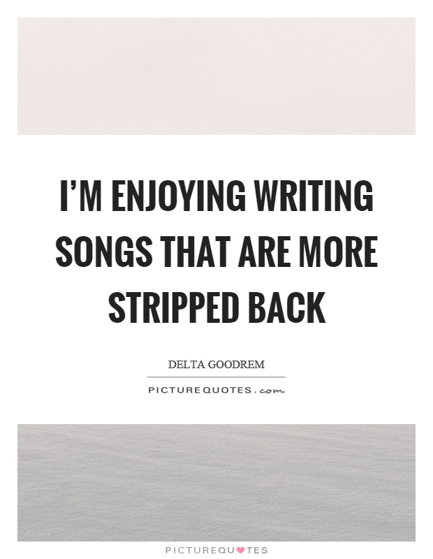 I'm enjoying writing songs that are more stripped back Picture Quote #1