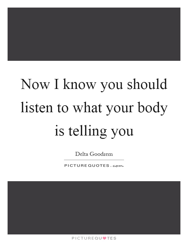 Now I know you should listen to what your body is telling you Picture Quote #1