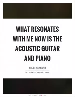What resonates with me now is the acoustic guitar and piano Picture Quote #1