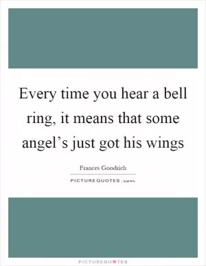Every time you hear a bell ring, it means that some angel’s just got his wings Picture Quote #1