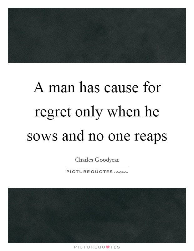 A man has cause for regret only when he sows and no one reaps Picture Quote #1