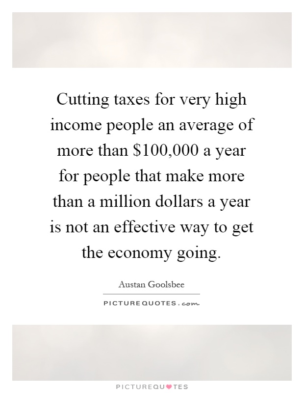 Cutting taxes for very high income people an average of more than $100,000 a year for people that make more than a million dollars a year is not an effective way to get the economy going Picture Quote #1
