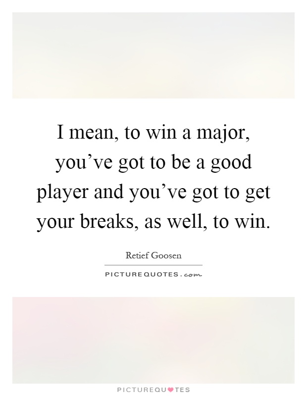 I mean, to win a major, you've got to be a good player and you've got to get your breaks, as well, to win Picture Quote #1