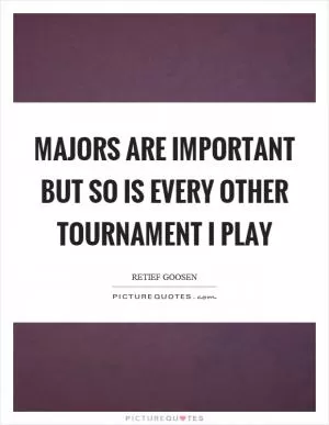 Majors are important but so is every other tournament I play Picture Quote #1