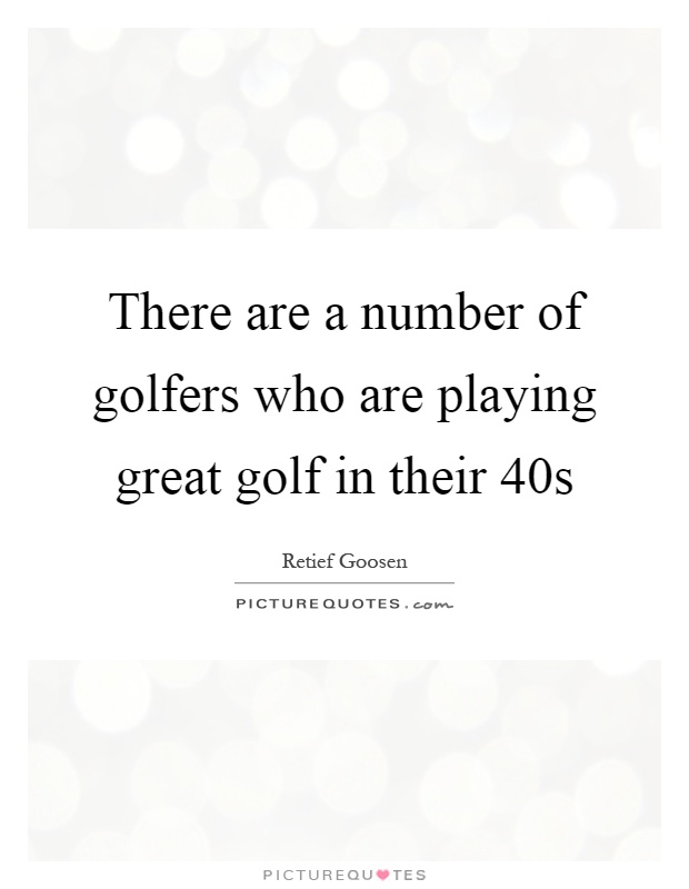 There are a number of golfers who are playing great golf in their 40s Picture Quote #1