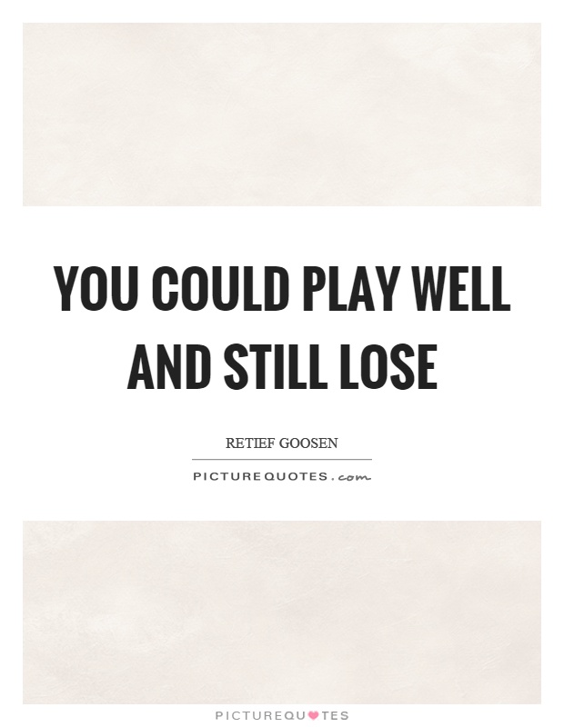 You could play well and still lose Picture Quote #1