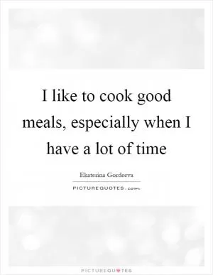 I like to cook good meals, especially when I have a lot of time Picture Quote #1