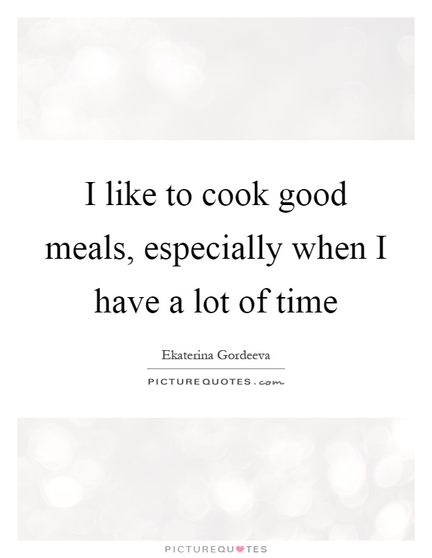 I like to cook good meals, especially when I have a lot of time Picture Quote #1