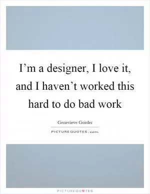 I’m a designer, I love it, and I haven’t worked this hard to do bad work Picture Quote #1