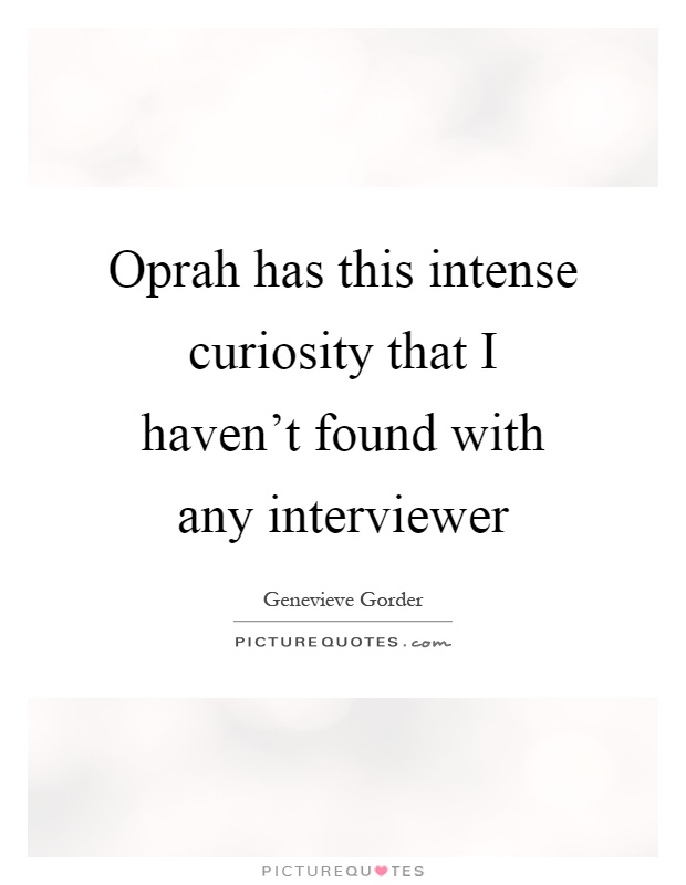 Oprah has this intense curiosity that I haven't found with any interviewer Picture Quote #1