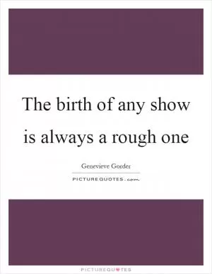 The birth of any show is always a rough one Picture Quote #1