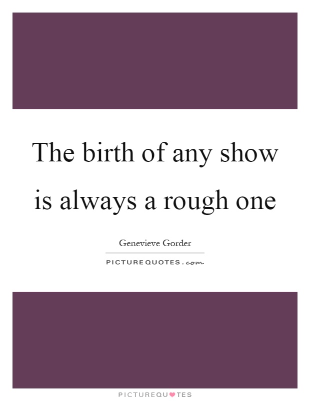 The birth of any show is always a rough one Picture Quote #1