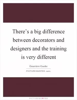 There’s a big difference between decorators and designers and the training is very different Picture Quote #1