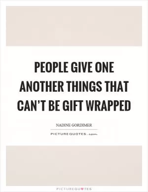 People give one another things that can’t be gift wrapped Picture Quote #1