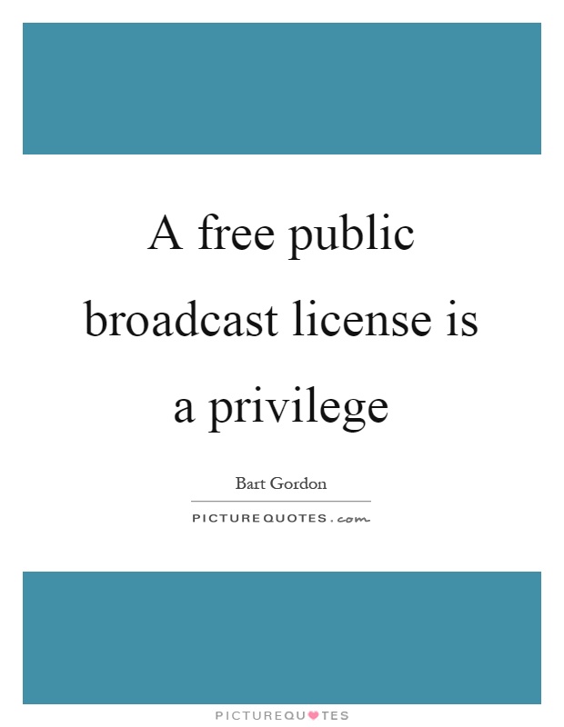 A free public broadcast license is a privilege Picture Quote #1