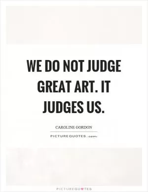 We do not judge great art. It judges us Picture Quote #1