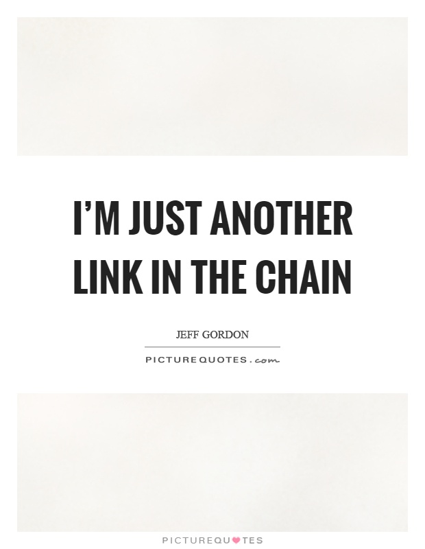 I'm just another link in the chain Picture Quote #1