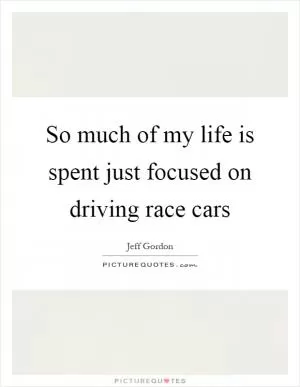 So much of my life is spent just focused on driving race cars Picture Quote #1