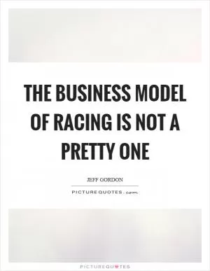 The business model of racing is not a pretty one Picture Quote #1