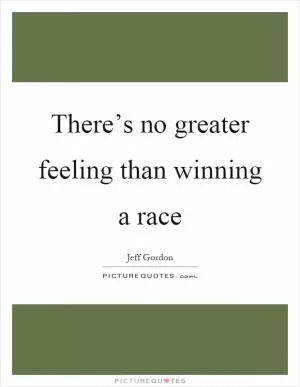 There’s no greater feeling than winning a race Picture Quote #1