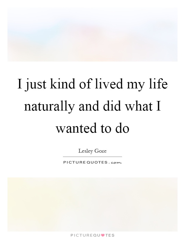 I just kind of lived my life naturally and did what I wanted to do Picture Quote #1