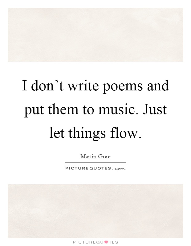 I don't write poems and put them to music. Just let things flow Picture Quote #1