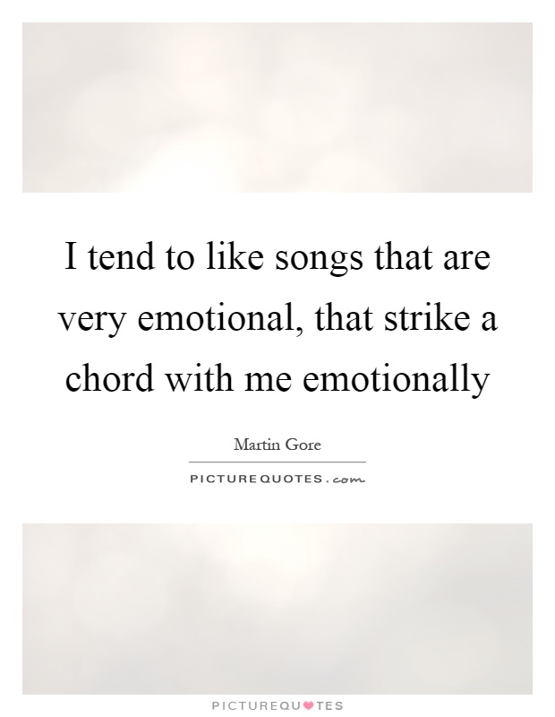 I tend to like songs that are very emotional, that strike a chord with me emotionally Picture Quote #1