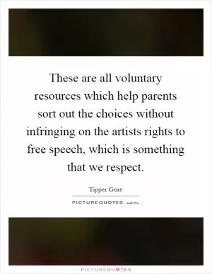 These are all voluntary resources which help parents sort out the choices without infringing on the artists rights to free speech, which is something that we respect Picture Quote #1