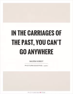 In the carriages of the past, you can’t go anywhere Picture Quote #1