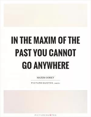 In the maxim of the past you cannot go anywhere Picture Quote #1