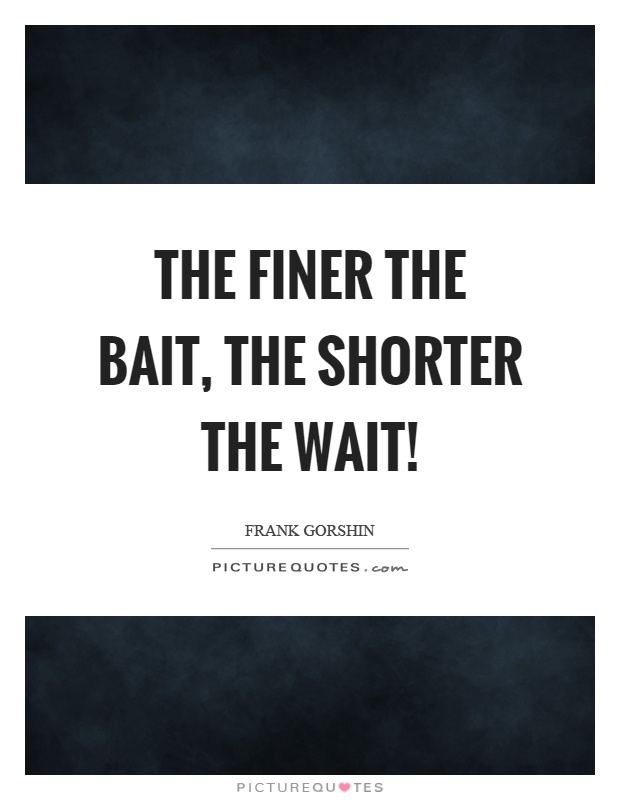 The finer the bait, the shorter the wait! Picture Quote #1