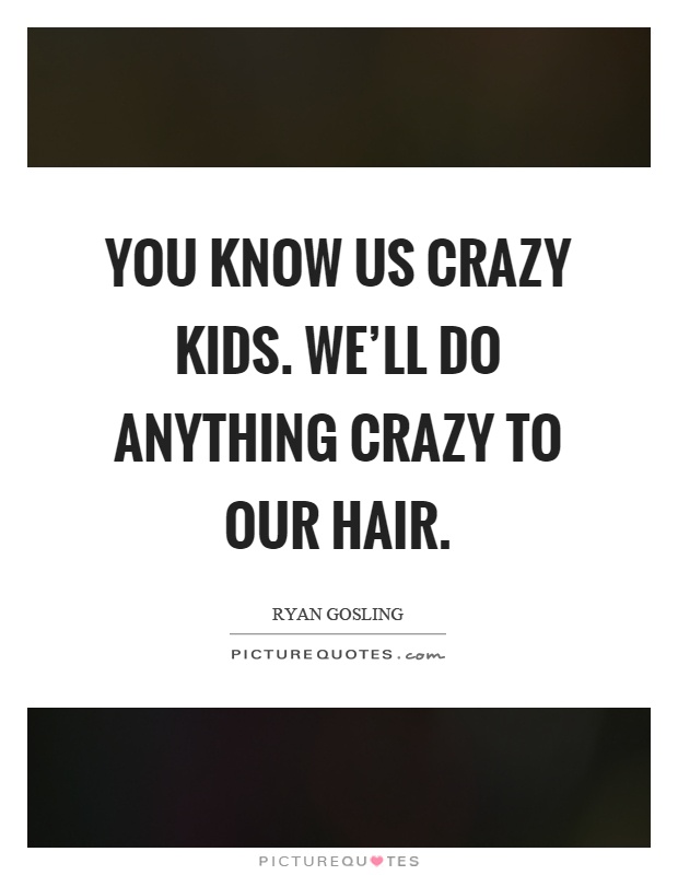 You know us crazy kids. We'll do anything crazy to our hair Picture Quote #1