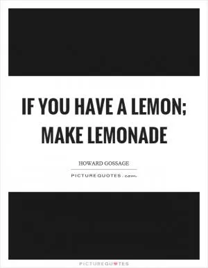 If you have a lemon; make lemonade Picture Quote #1