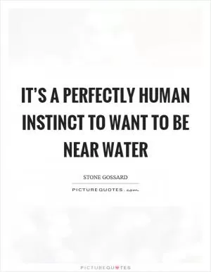 It’s a perfectly human instinct to want to be near water Picture Quote #1