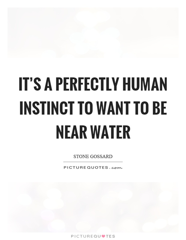 It's a perfectly human instinct to want to be near water Picture Quote #1