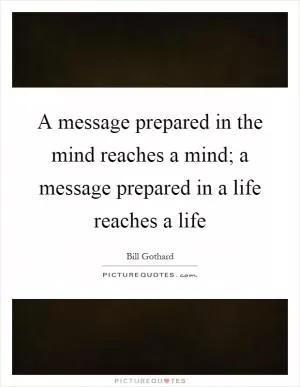 A message prepared in the mind reaches a mind; a message prepared in a life reaches a life Picture Quote #1