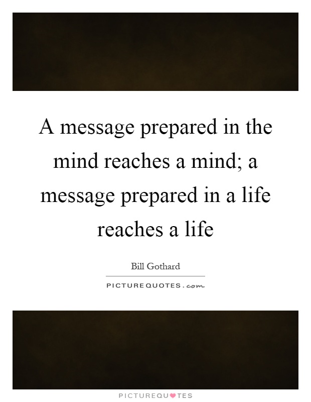 A message prepared in the mind reaches a mind; a message prepared in a life reaches a life Picture Quote #1