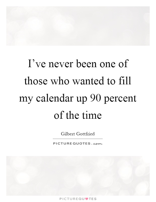 I've never been one of those who wanted to fill my calendar up 90 percent of the time Picture Quote #1